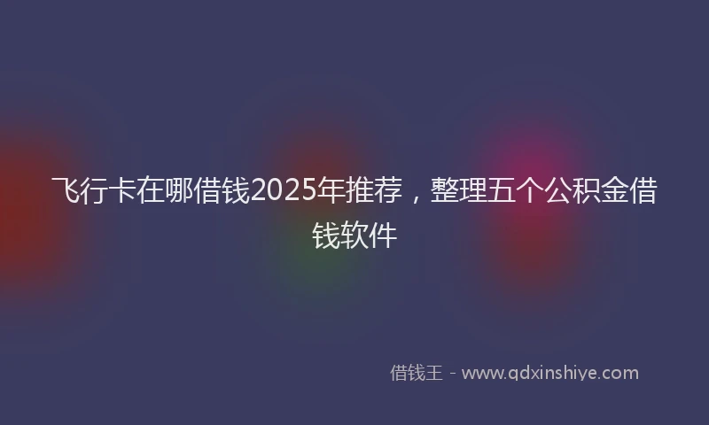 飞行卡在哪借钱2025年推荐，整理五个公积金借钱软件
