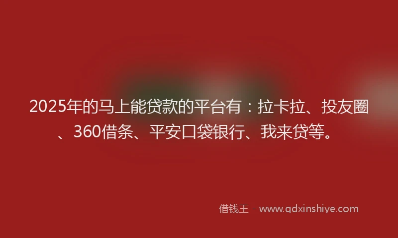 2025年的马上能贷款的平台有：拉卡拉、投友圈、360借条、平安口袋银行、我来贷等。
