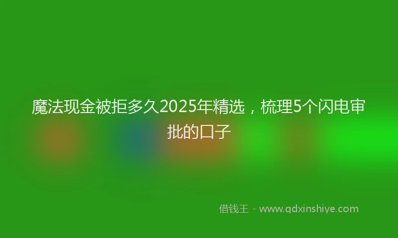 魔法现金被拒多久2025年精选，梳理5个闪电审批的口子