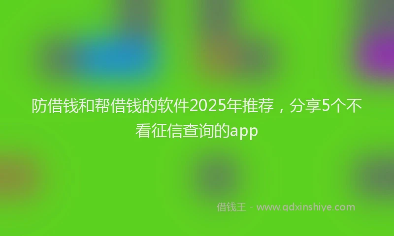 防借钱和帮借钱的软件2025年推荐，分享5个不看征信查询的app
