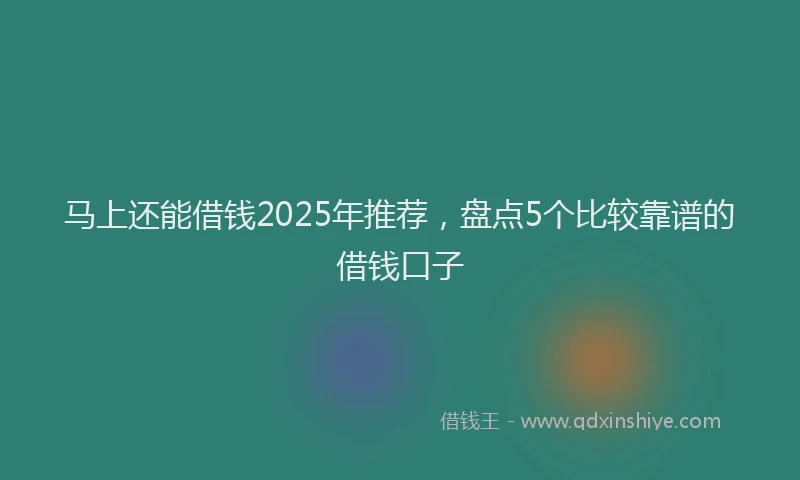 马上还能借钱2025年推荐，盘点5个比较靠谱的借钱口子