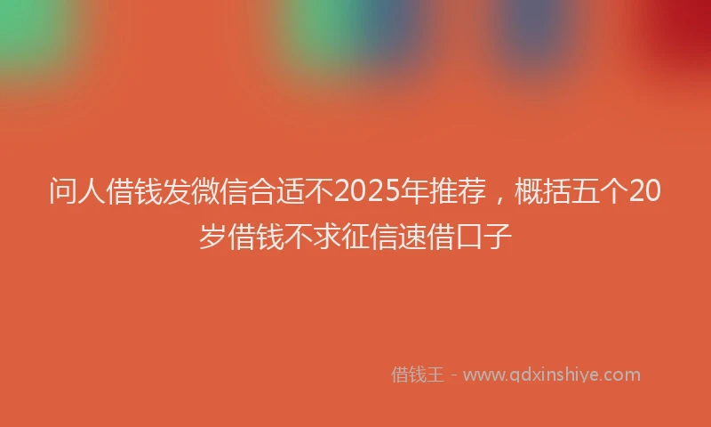 问人借钱发微信合适不2025年推荐，概括五个20岁借钱不求征信速借口子