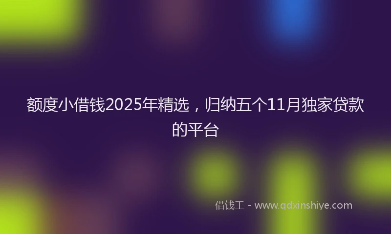 额度小借钱2025年精选，归纳五个11月独家贷款的平台