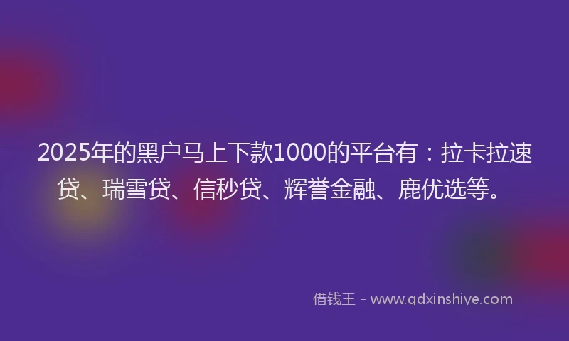 2025年的黑户马上下款1000的平台有：拉卡拉速贷、瑞雪贷、信秒贷、辉誉金融、鹿优选等。