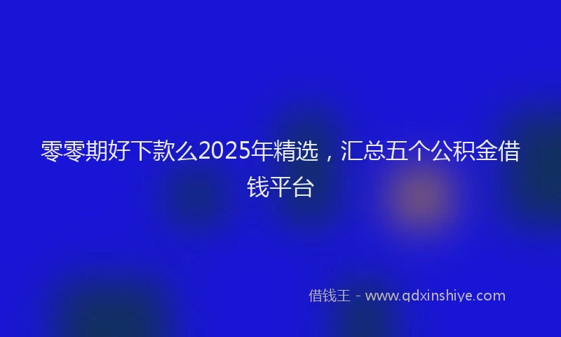 零零期好下款么2025年精选，汇总五个公积金借钱平台