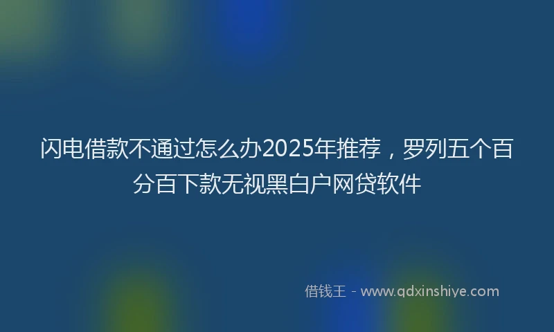 闪电借款不通过怎么办2025年推荐，罗列五个百分百下款无视黑白户网贷软件