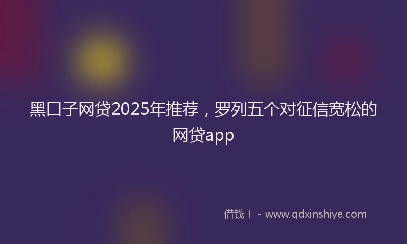黑口子网贷2025年推荐，罗列五个对征信宽松的网贷app
