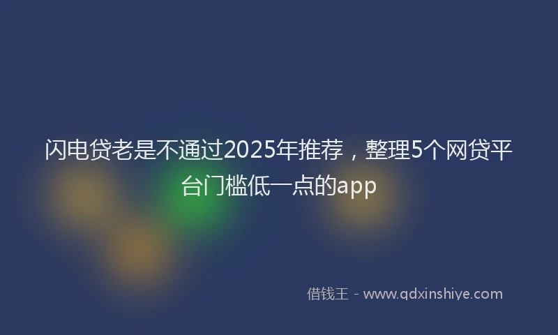 闪电贷老是不通过2025年推荐，整理5个网贷平台门槛低一点的app