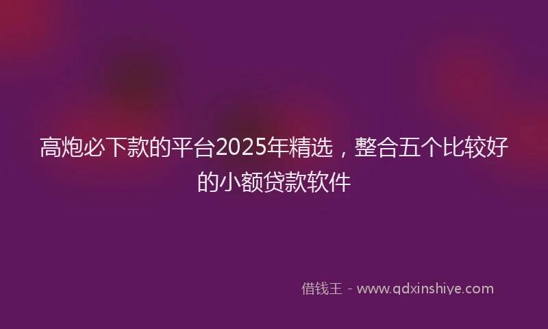 高炮必下款的平台2025年精选，整合五个比较好的小额贷款软件