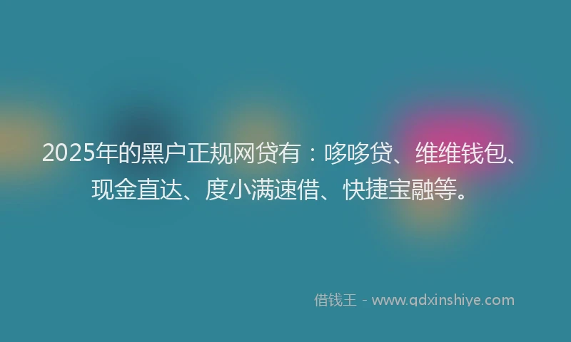 2025年的黑户正规网贷有：哆哆贷、维维钱包、现金直达、度小满速借、快捷宝融等。