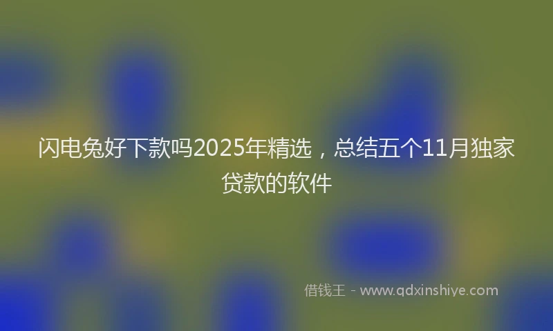 闪电兔好下款吗2025年精选，总结五个11月独家贷款的软件