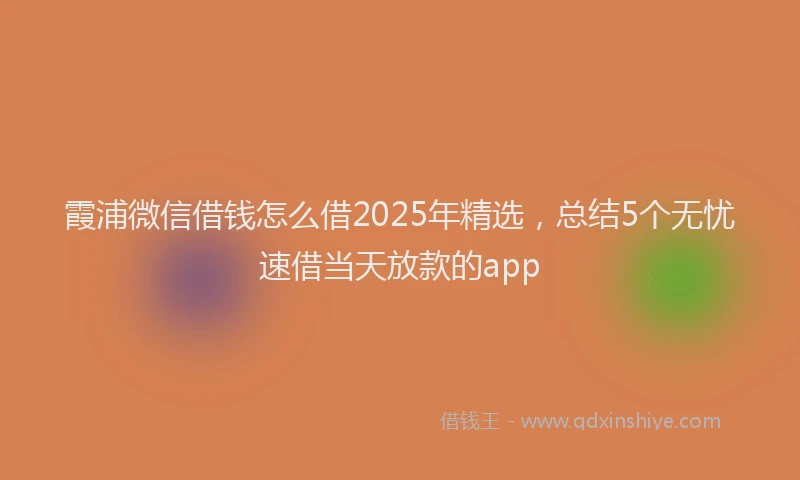 霞浦微信借钱怎么借2025年精选，总结5个无忧速借当天放款的app