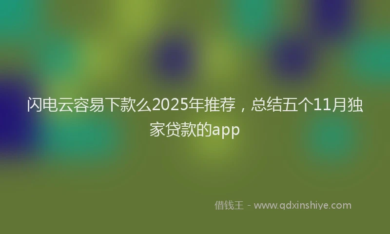 闪电云容易下款么2025年推荐，总结五个11月独家贷款的app