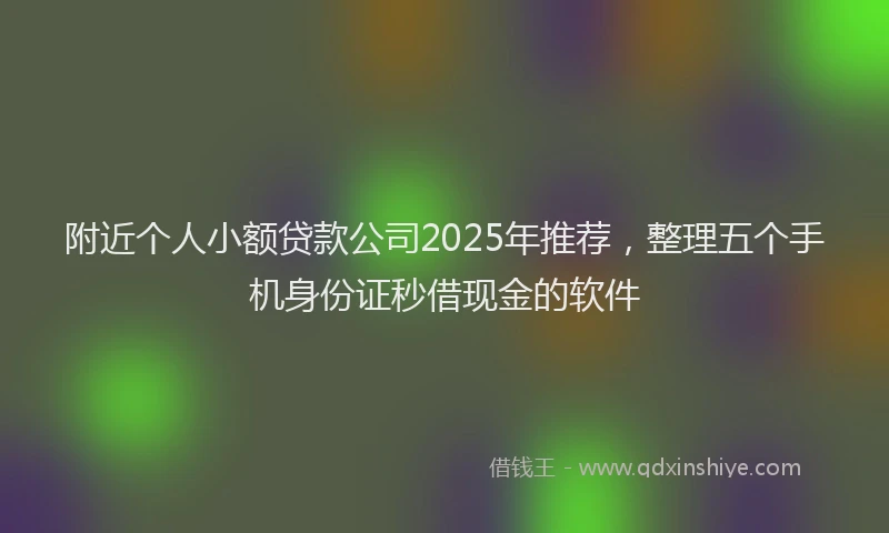 附近个人小额贷款公司2025年推荐，整理五个手机身份证秒借现金的软件
