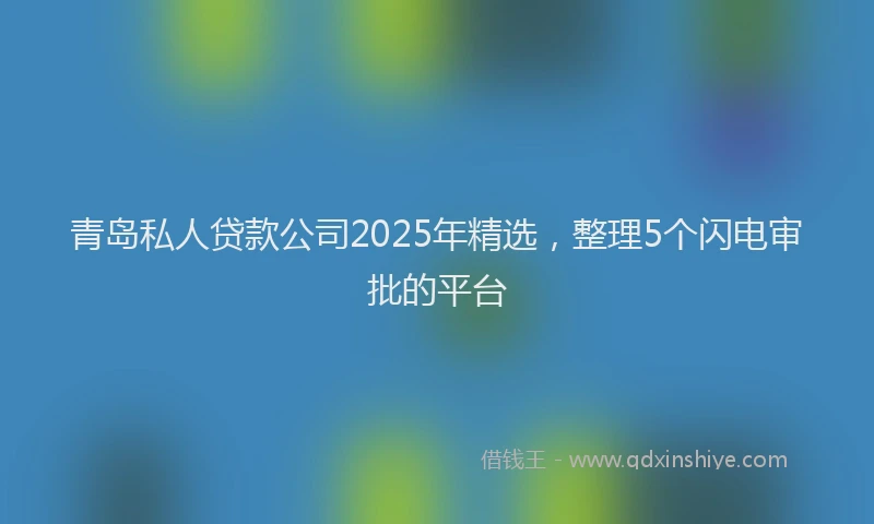 青岛私人贷款公司2025年精选，整理5个闪电审批的平台
