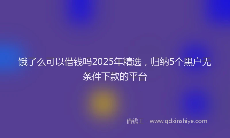 饿了么可以借钱吗2025年精选，归纳5个黑户无条件下款的平台
