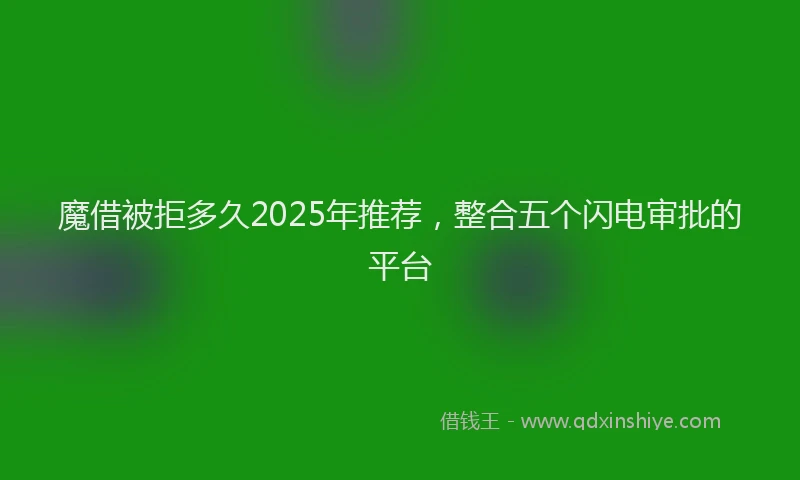 魔借被拒多久2025年推荐，整合五个闪电审批的平台