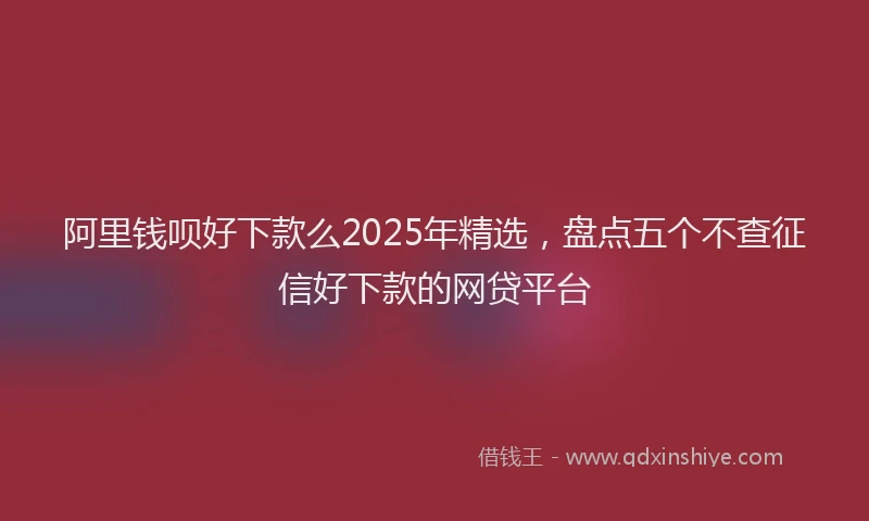 阿里钱呗好下款么2025年精选，盘点五个不查征信好下款的网贷平台