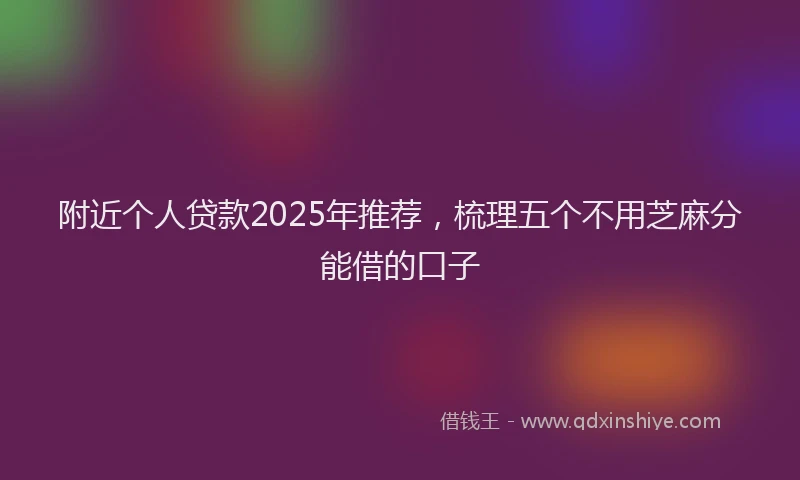 附近个人贷款2025年推荐，梳理五个不用芝麻分能借的口子