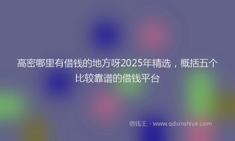 高密哪里有借钱的地方呀2025年精选，概括五个比较靠谱的借钱平台