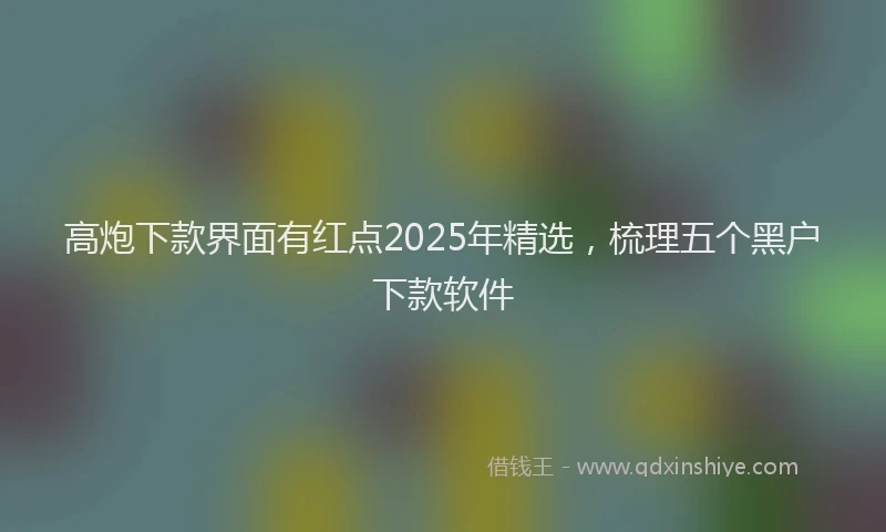 高炮下款界面有红点2025年精选，梳理五个黑户下款软件