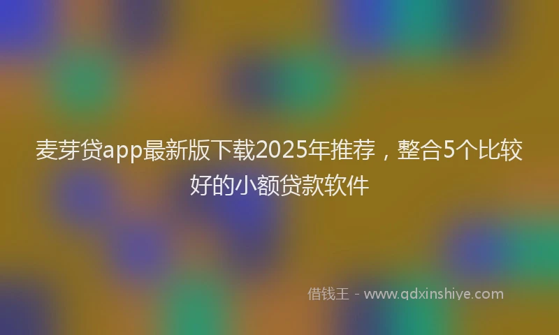 麦芽贷app最新版下载2025年推荐，整合5个比较好的小额贷款软件