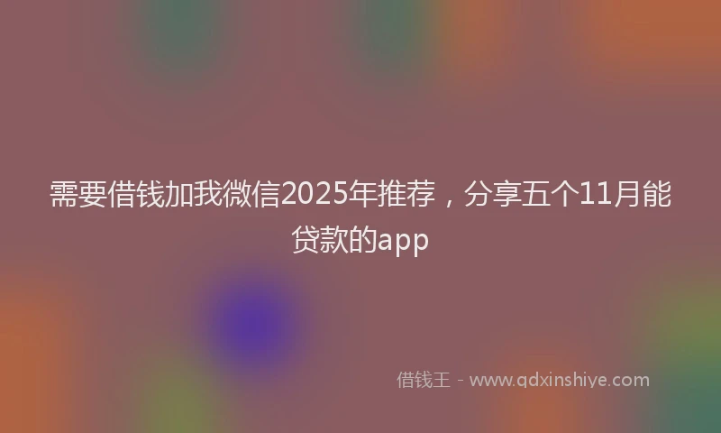 需要借钱加我微信2025年推荐，分享五个11月能贷款的app