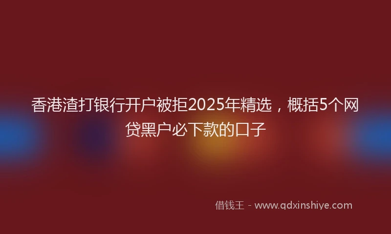 香港渣打银行开户被拒2025年精选，概括5个网贷黑户必下款的口子