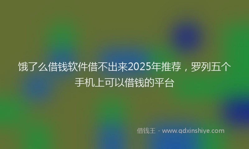 饿了么借钱软件借不出来2025年推荐，罗列五个手机上可以借钱的平台