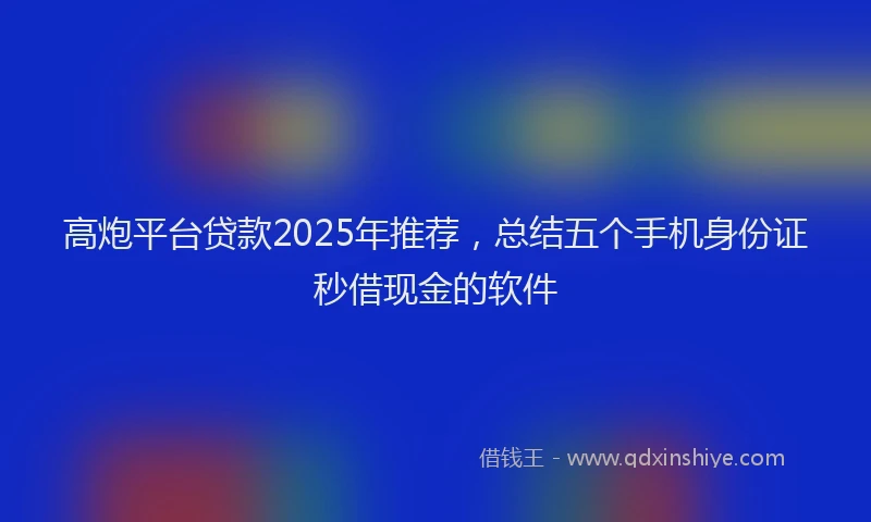高炮平台贷款2025年推荐，总结五个手机身份证秒借现金的软件