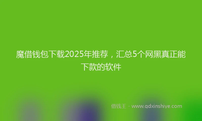 魔借钱包下载2025年推荐，汇总5个网黑真正能下款的软件