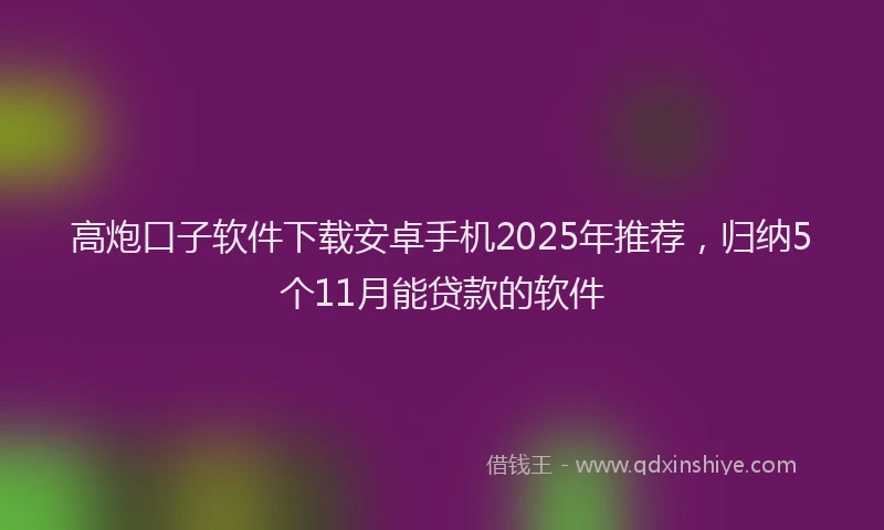 高炮口子软件下载安卓手机2025年推荐，归纳5个11月能贷款的软件