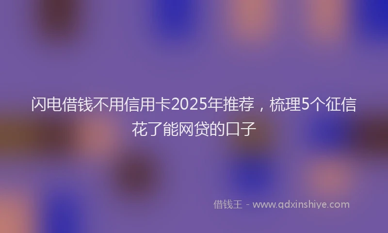 闪电借钱不用信用卡2025年推荐，梳理5个征信花了能网贷的口子