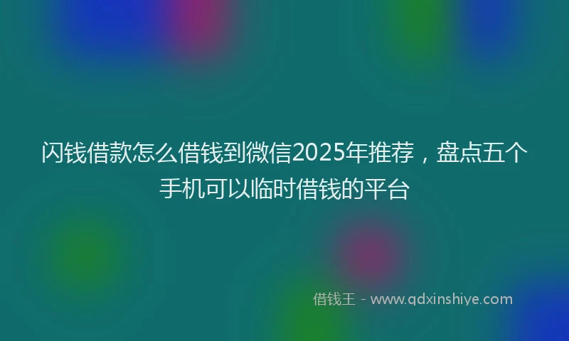 闪钱借款怎么借钱到微信2025年推荐，盘点五个手机可以临时借钱的平台