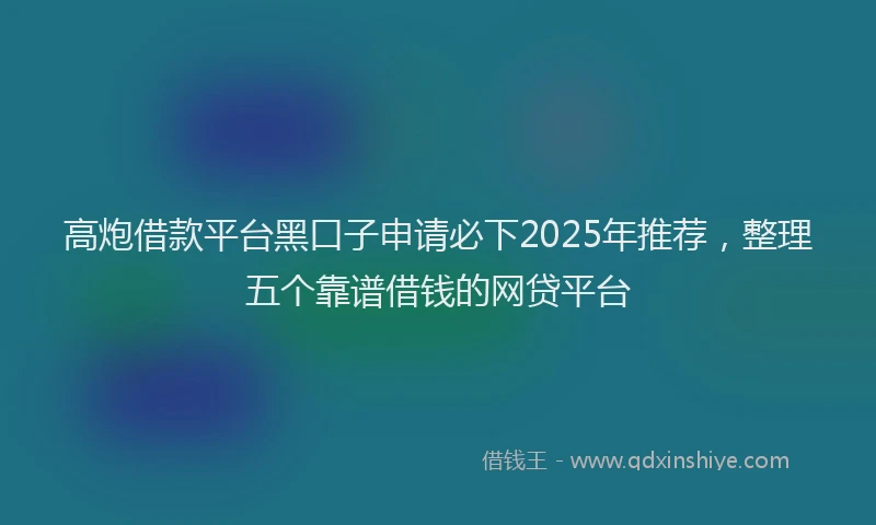 高炮借款平台黑口子申请必下2025年推荐，整理五个靠谱借钱的网贷平台