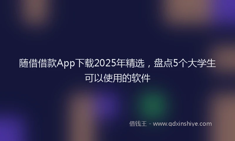 随借借款App下载2025年精选，盘点5个大学生可以使用的软件