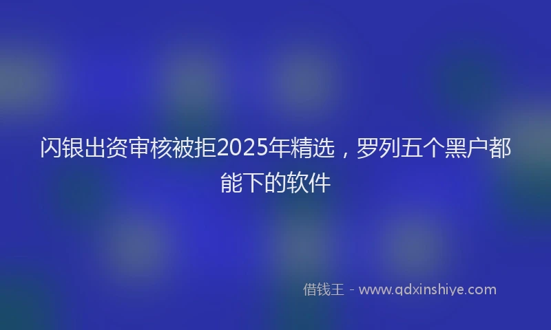 闪银出资审核被拒2025年精选，罗列五个黑户都能下的软件