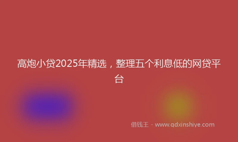 高炮小贷2025年精选，整理五个利息低的网贷平台