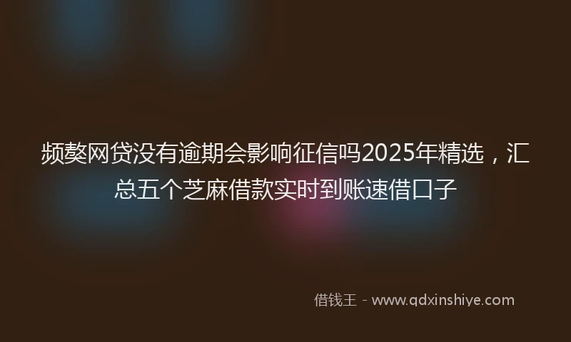 频獒网贷没有逾期会影响征信吗2025年精选，汇总五个芝麻借款实时到账速借口子