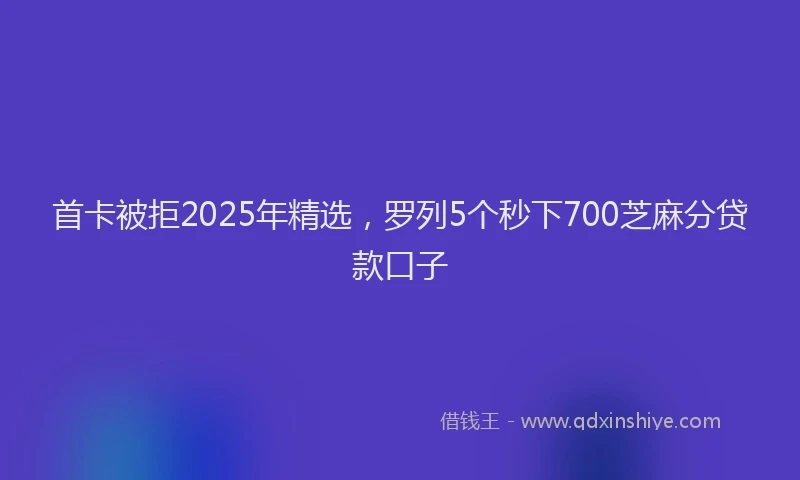 首卡被拒2025年精选，罗列5个秒下700芝麻分贷款口子