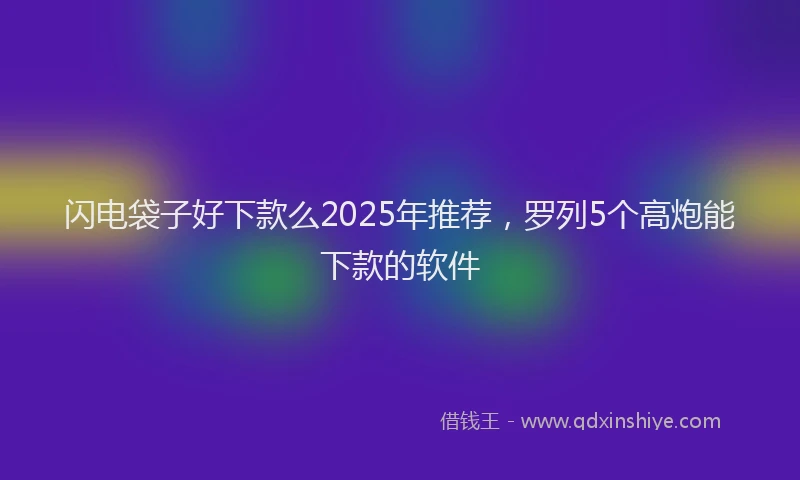 闪电袋子好下款么2025年推荐，罗列5个高炮能下款的软件