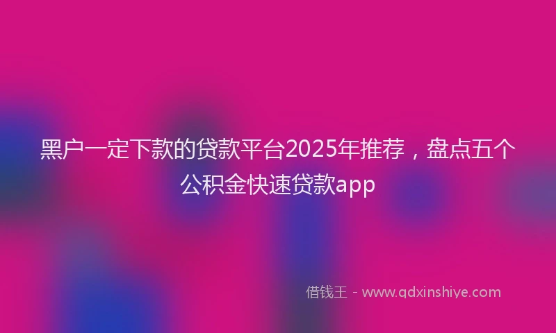 黑户一定下款的贷款平台2025年推荐，盘点五个公积金快速贷款app