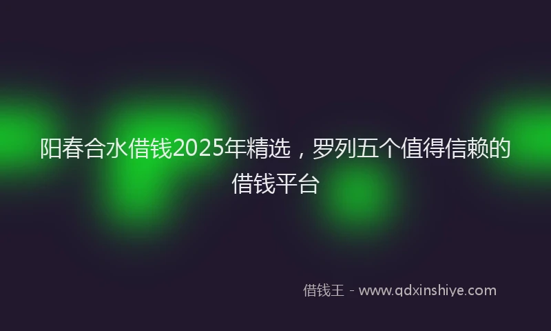 阳春合水借钱2025年精选，罗列五个值得信赖的借钱平台