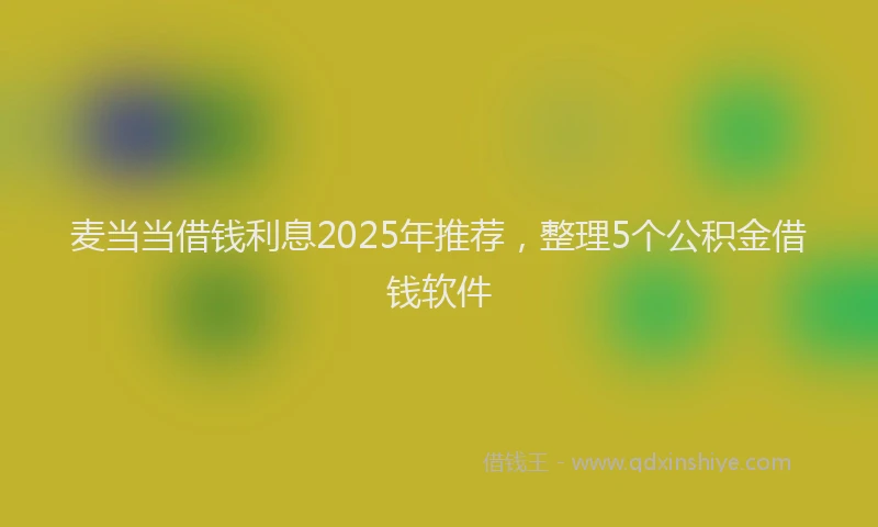 麦当当借钱利息2025年推荐，整理5个公积金借钱软件