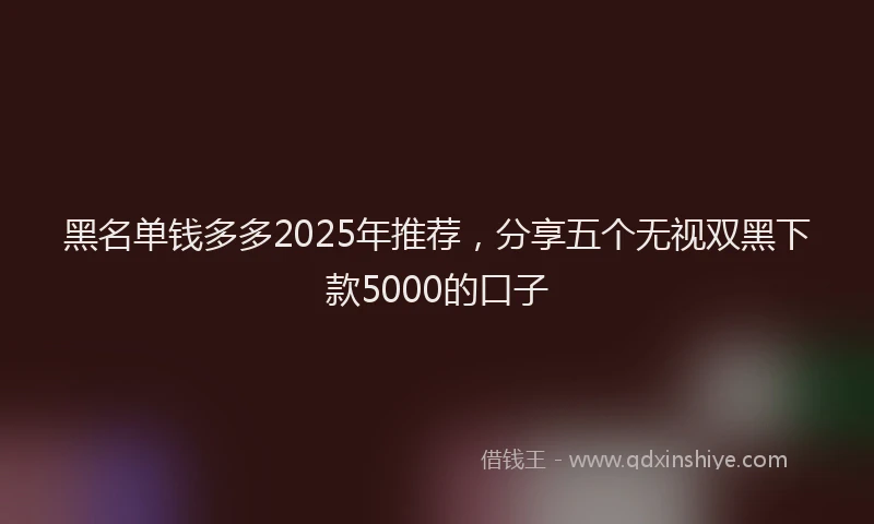 黑名单钱多多2025年推荐，分享五个无视双黑下款5000的口子