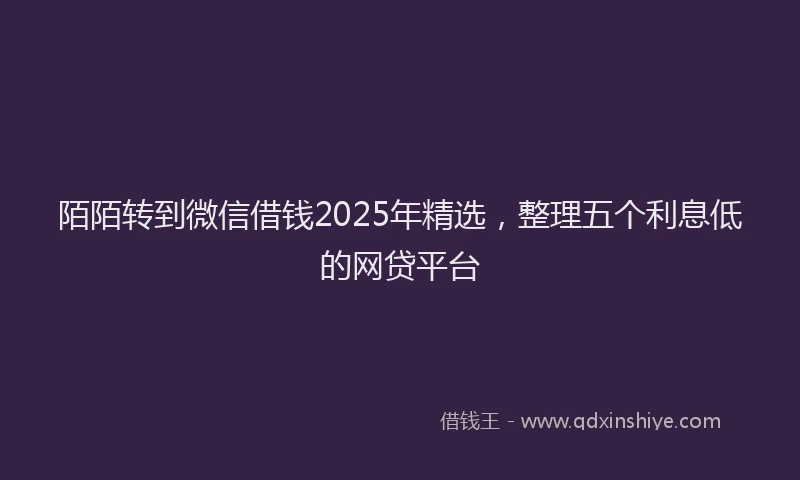 陌陌转到微信借钱2025年精选，整理五个利息低的网贷平台