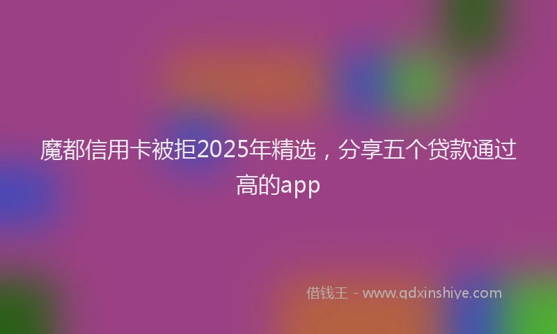 魔都信用卡被拒2025年精选，分享五个贷款通过高的app
