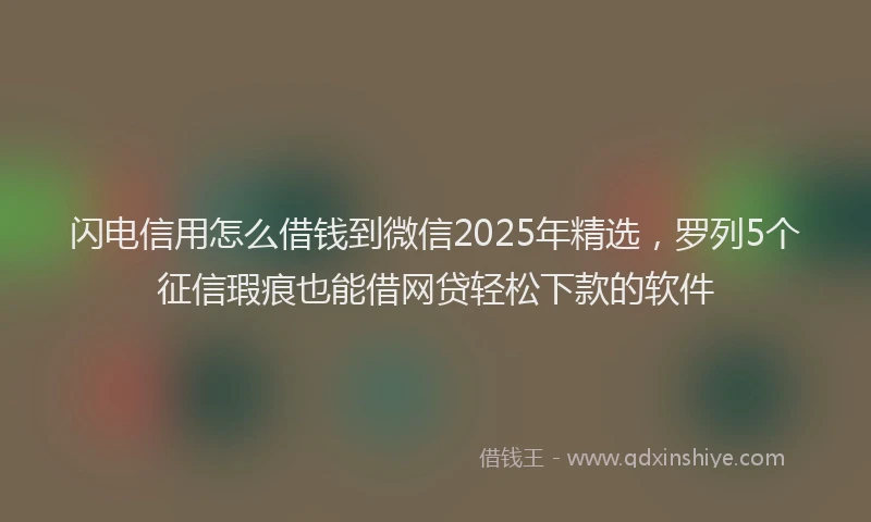 闪电信用怎么借钱到微信2025年精选，罗列5个征信瑕疵也能借网贷轻松下款的软件