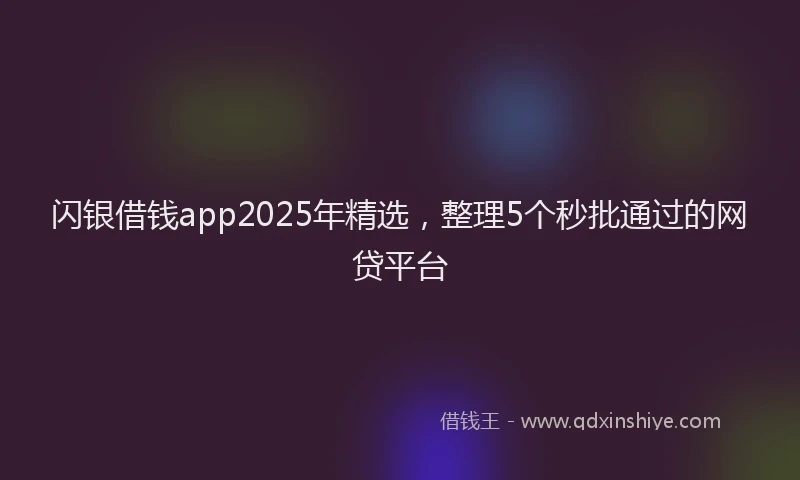 闪银借钱app2025年精选，整理5个秒批通过的网贷平台