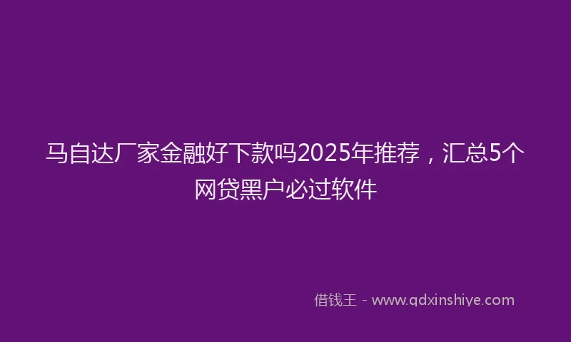 马自达厂家金融好下款吗2025年推荐，汇总5个网贷黑户必过软件